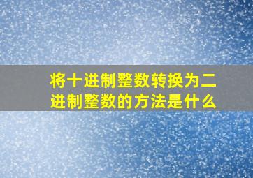 将十进制整数转换为二进制整数的方法是什么