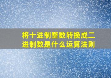 将十进制整数转换成二进制数是什么运算法则