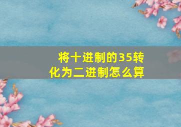 将十进制的35转化为二进制怎么算