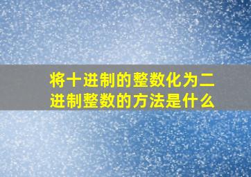 将十进制的整数化为二进制整数的方法是什么