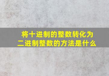 将十进制的整数转化为二进制整数的方法是什么