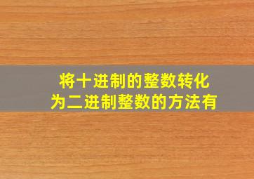 将十进制的整数转化为二进制整数的方法有