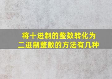 将十进制的整数转化为二进制整数的方法有几种