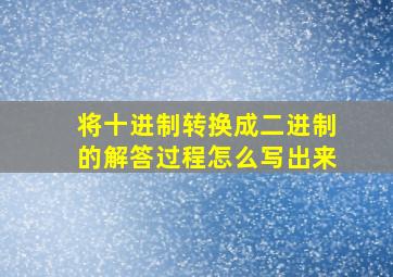 将十进制转换成二进制的解答过程怎么写出来