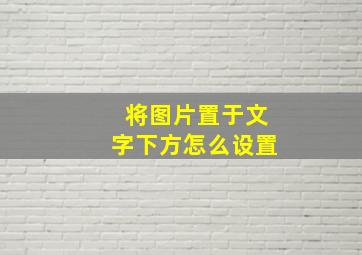 将图片置于文字下方怎么设置