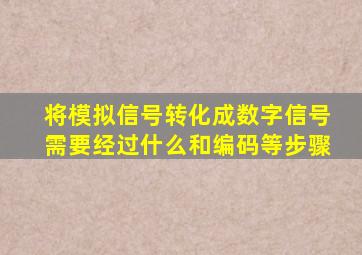 将模拟信号转化成数字信号需要经过什么和编码等步骤