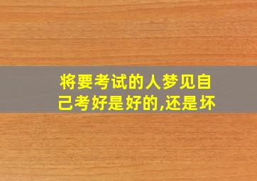 将要考试的人梦见自己考好是好的,还是坏