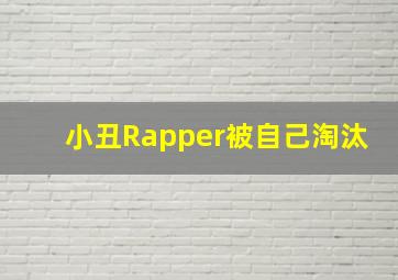 小丑Rapper被自己淘汰