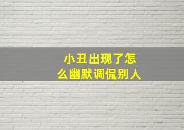 小丑出现了怎么幽默调侃别人