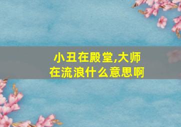 小丑在殿堂,大师在流浪什么意思啊