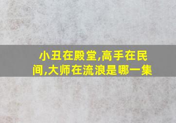 小丑在殿堂,高手在民间,大师在流浪是哪一集