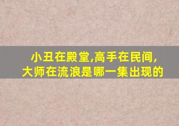 小丑在殿堂,高手在民间,大师在流浪是哪一集出现的