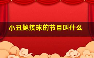 小丑抛接球的节目叫什么