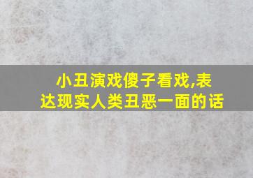 小丑演戏傻子看戏,表达现实人类丑恶一面的话