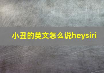 小丑的英文怎么说heysiri