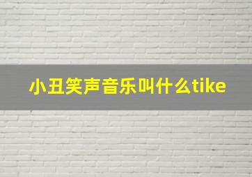 小丑笑声音乐叫什么tike