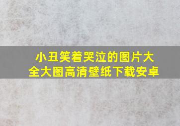 小丑笑着哭泣的图片大全大图高清壁纸下载安卓