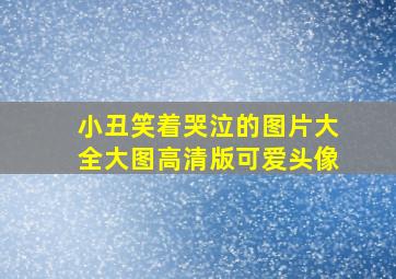 小丑笑着哭泣的图片大全大图高清版可爱头像