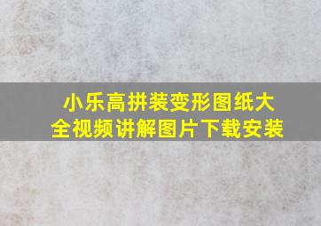 小乐高拼装变形图纸大全视频讲解图片下载安装