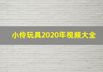 小伶玩具2020年视频大全