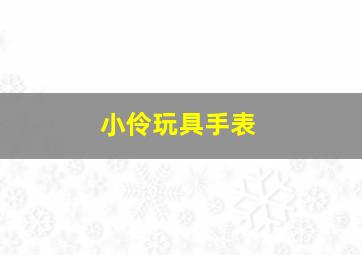 小伶玩具手表