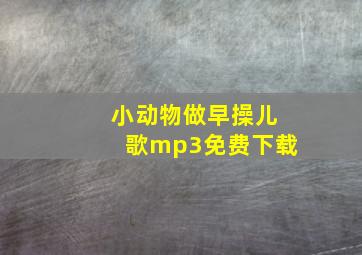 小动物做早操儿歌mp3免费下载