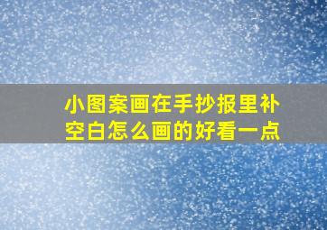 小图案画在手抄报里补空白怎么画的好看一点