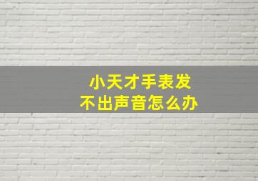 小天才手表发不出声音怎么办