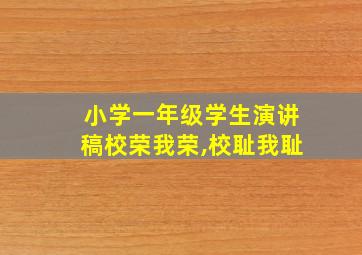 小学一年级学生演讲稿校荣我荣,校耻我耻