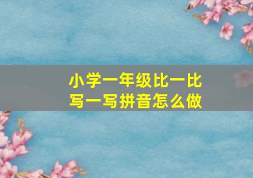 小学一年级比一比写一写拼音怎么做