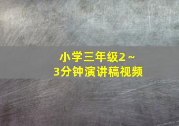 小学三年级2～3分钟演讲稿视频