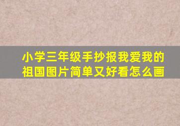 小学三年级手抄报我爱我的祖国图片简单又好看怎么画