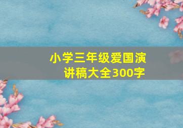 小学三年级爱国演讲稿大全300字