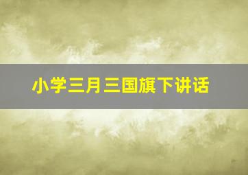 小学三月三国旗下讲话