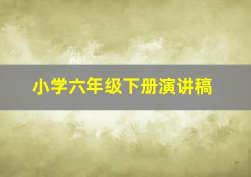 小学六年级下册演讲稿