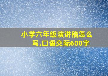 小学六年级演讲稿怎么写,口语交际600字