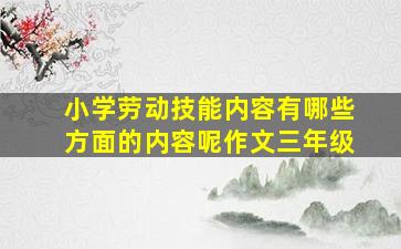 小学劳动技能内容有哪些方面的内容呢作文三年级