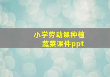 小学劳动课种植蔬菜课件ppt