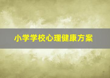 小学学校心理健康方案