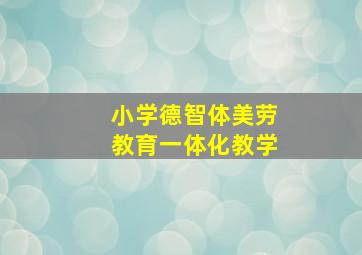 小学德智体美劳教育一体化教学