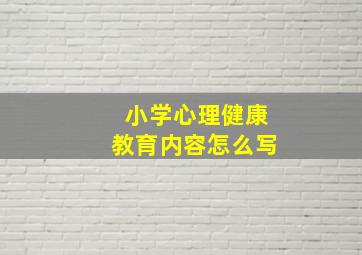 小学心理健康教育内容怎么写