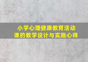 小学心理健康教育活动课的教学设计与实施心得