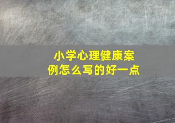 小学心理健康案例怎么写的好一点