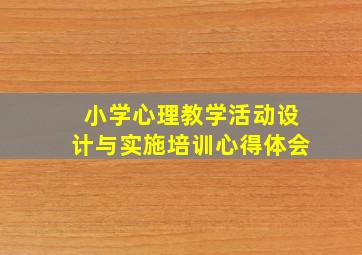 小学心理教学活动设计与实施培训心得体会