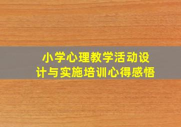 小学心理教学活动设计与实施培训心得感悟