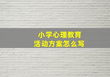 小学心理教育活动方案怎么写