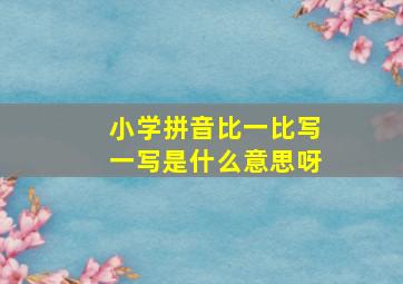 小学拼音比一比写一写是什么意思呀