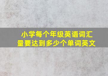 小学每个年级英语词汇量要达到多少个单词英文