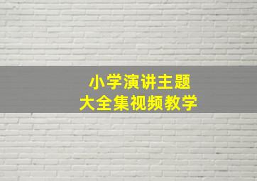 小学演讲主题大全集视频教学