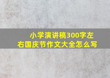 小学演讲稿300字左右国庆节作文大全怎么写